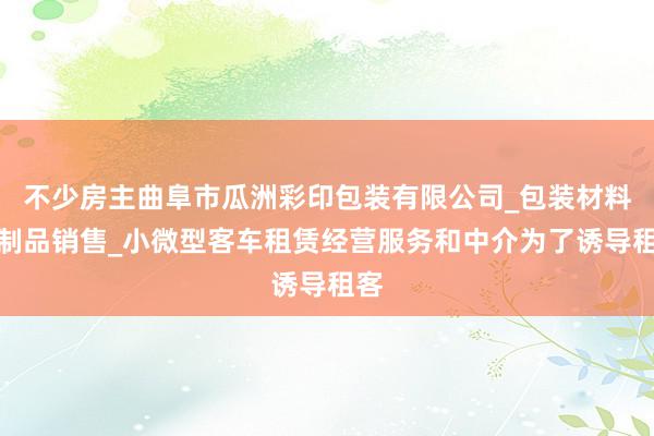 不少房主曲阜市瓜洲彩印包装有限公司_包装材料及制品销售_小微型客车租赁经营服务和中介为了诱导租客