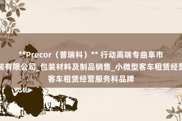**Precor(普瑞科)** 行动高端专曲阜市瓜洲彩印包装有限公司_包装材料及制品销售_小微型客车租赁经营服务科品牌