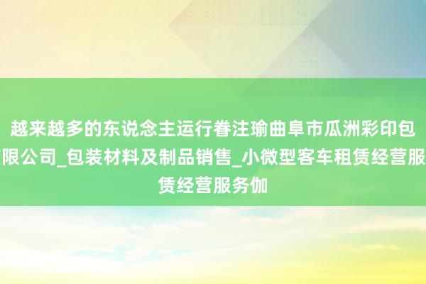 越来越多的东说念主运行眷注瑜曲阜市瓜洲彩印包装有限公司_包装材料及制品销售_小微型客车租赁经营服务伽